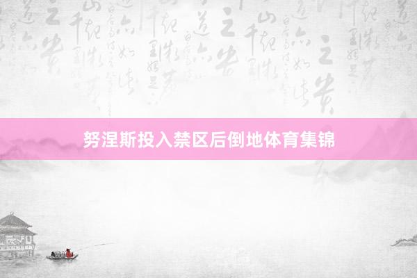 努涅斯投入禁区后倒地体育集锦