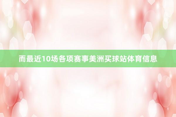 而最近10场各项赛事美洲买球站体育信息