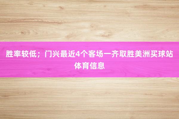 胜率较低;门兴最近4个客场一齐取胜美洲买球站体育信息