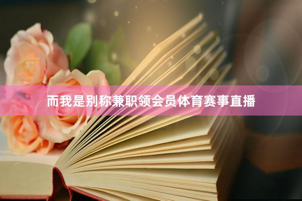 而我是别称兼职领会员体育赛事直播