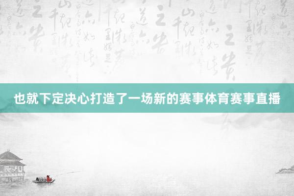 也就下定决心打造了一场新的赛事体育赛事直播