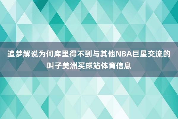 追梦解说为何库里得不到与其他NBA巨星交流的叫子美洲买球站体育信息