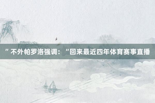 ”不外帕罗洛强调:“回来最近四年体育赛事直播