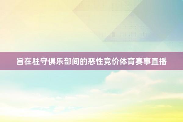 旨在驻守俱乐部间的恶性竞价体育赛事直播
