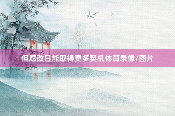 但愿改日能取得更多契机体育录像/图片