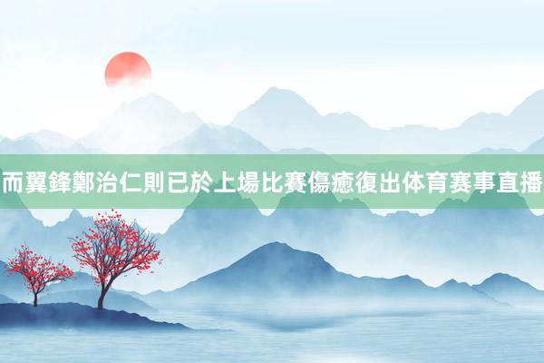 而翼鋒鄭治仁則已於上場比賽傷癒復出体育赛事直播