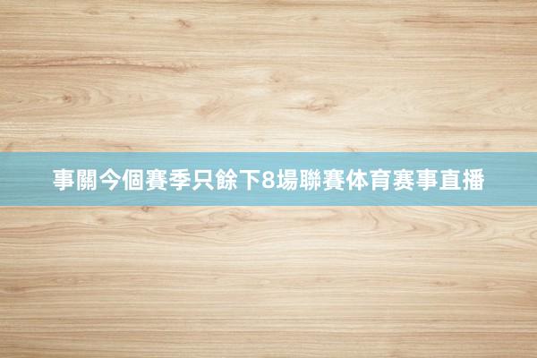 事關今個賽季只餘下8場聯賽体育赛事直播