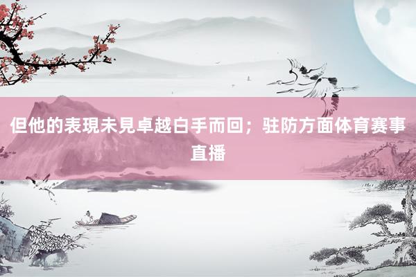 但他的表現未見卓越白手而回;驻防方面体育赛事直播