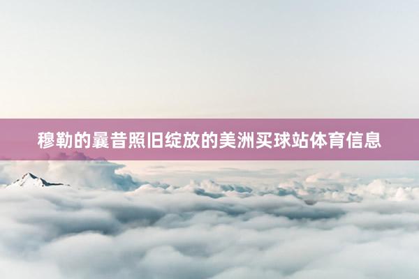 穆勒的曩昔照旧绽放的美洲买球站体育信息
