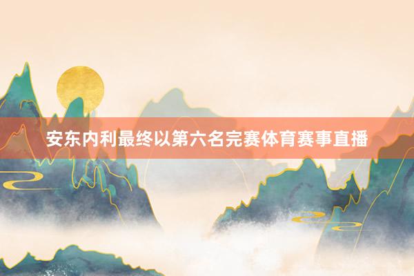 安东内利最终以第六名完赛体育赛事直播