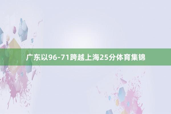 广东以96-71跨越上海25分体育集锦