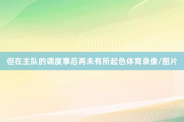 但在主队的调度事后再未有所起色体育录像/图片