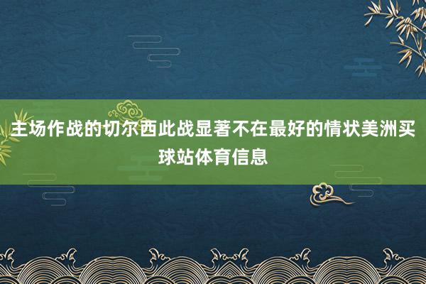 主场作战的切尔西此战显著不在最好的情状美洲买球站体育信息