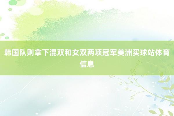 韩国队则拿下混双和女双两项冠军美洲买球站体育信息