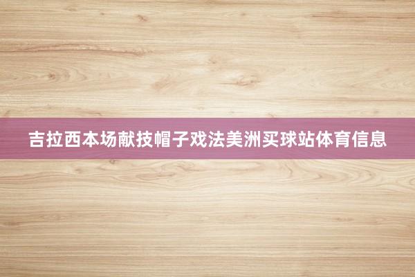 吉拉西本场献技帽子戏法美洲买球站体育信息