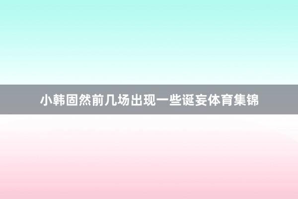 小韩固然前几场出现一些诞妄体育集锦