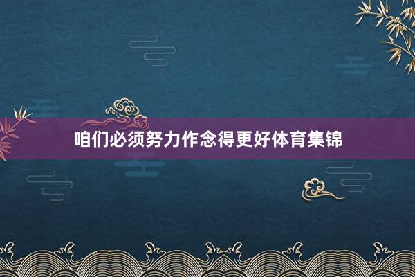 咱们必须努力作念得更好体育集锦