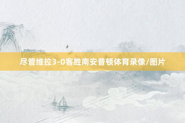 尽管维拉3-0客胜南安普顿体育录像/图片