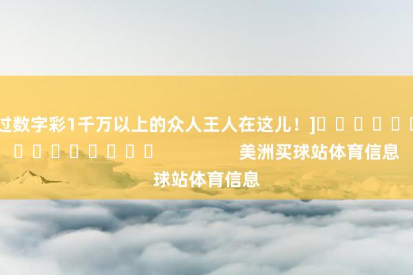 中过数字彩1千万以上的众人王人在这儿！]															                美洲买球站体育信息