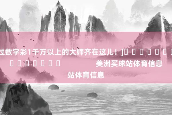 中过数字彩1千万以上的大师齐在这儿！]															                美洲买球站体育信息