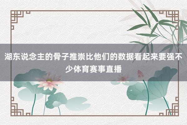 湖东说念主的骨子推崇比他们的数据看起来要强不少体育赛事直播