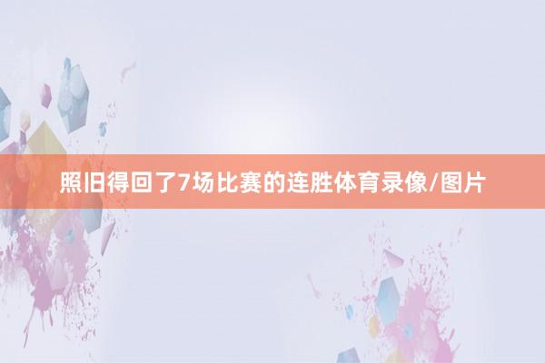 照旧得回了7场比赛的连胜体育录像/图片