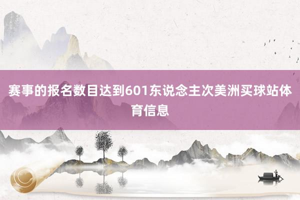 赛事的报名数目达到601东说念主次美洲买球站体育信息