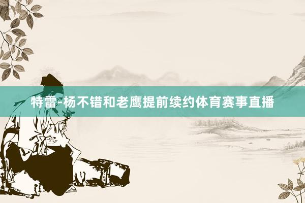 特雷-杨不错和老鹰提前续约体育赛事直播