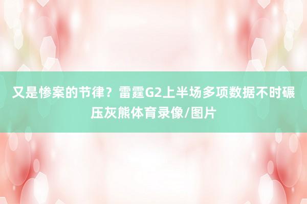 又是惨案的节律？雷霆G2上半场多项数据不时碾压灰熊体育录像/图片