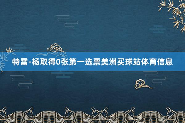 特雷-杨取得0张第一选票美洲买球站体育信息