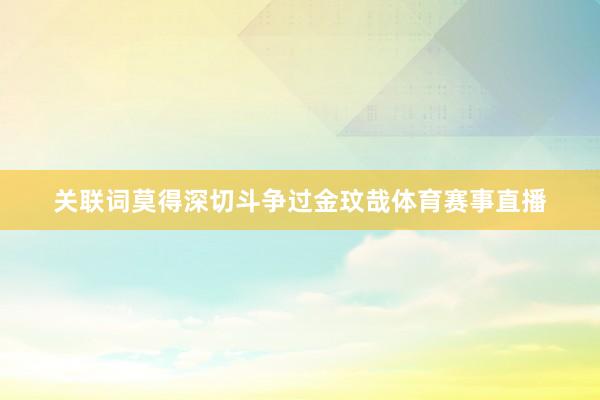 关联词莫得深切斗争过金玟哉体育赛事直播
