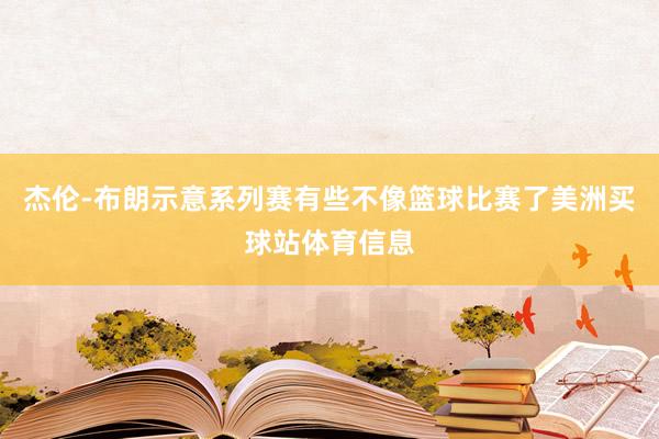 杰伦-布朗示意系列赛有些不像篮球比赛了美洲买球站体育信息