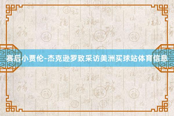 赛后小贾伦-杰克逊罗致采访美洲买球站体育信息