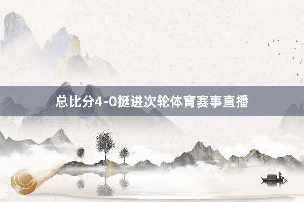 总比分4-0挺进次轮体育赛事直播