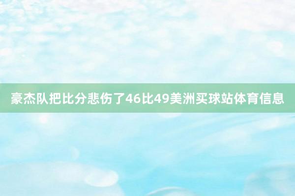 豪杰队把比分悲伤了46比49美洲买球站体育信息