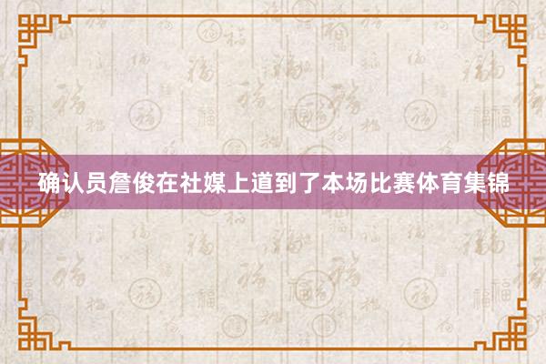 确认员詹俊在社媒上道到了本场比赛体育集锦