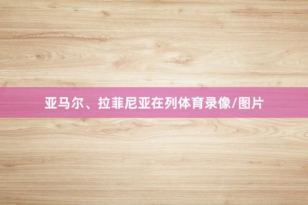 亚马尔、拉菲尼亚在列体育录像/图片