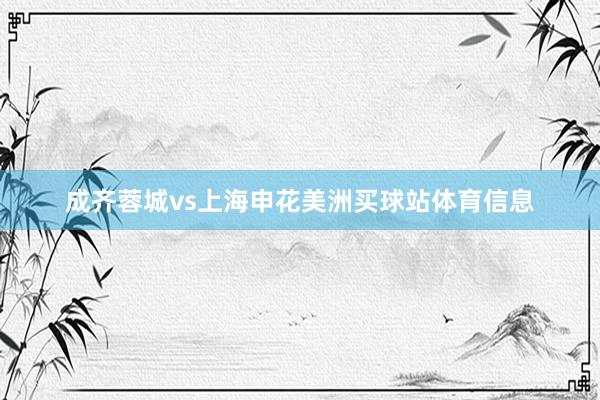 成齐蓉城vs上海申花美洲买球站体育信息