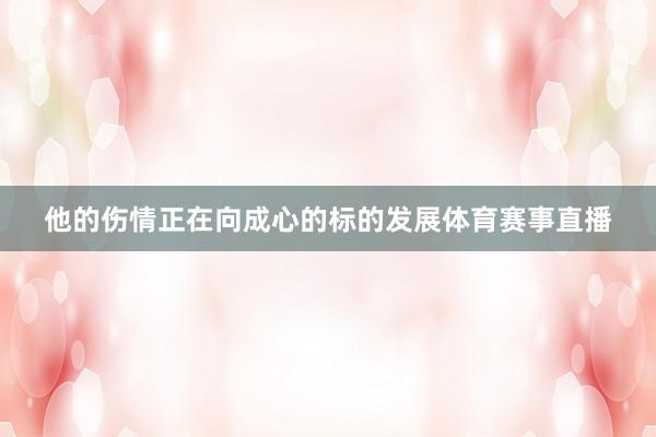 他的伤情正在向成心的标的发展体育赛事直播