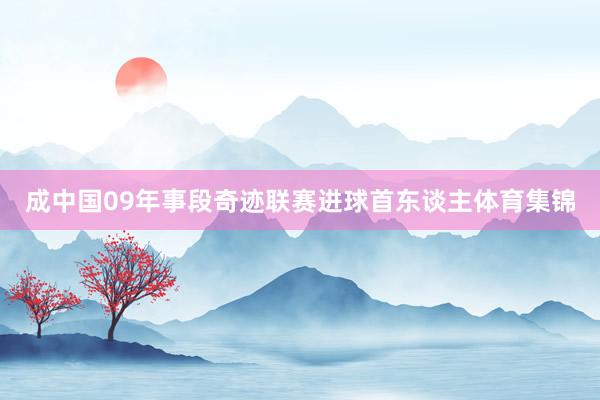 成中国09年事段奇迹联赛进球首东谈主体育集锦