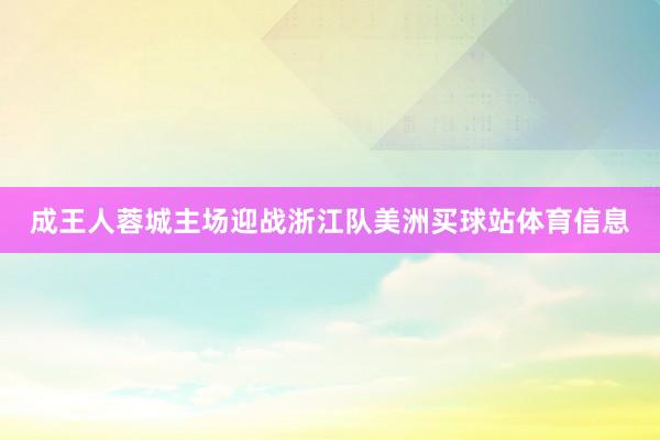 成王人蓉城主场迎战浙江队美洲买球站体育信息
