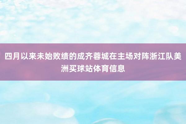 四月以来未始败绩的成齐蓉城在主场对阵浙江队美洲买球站体育信息