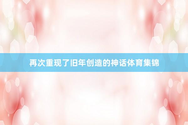 再次重现了旧年创造的神话体育集锦