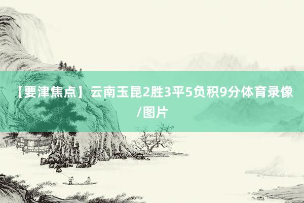 【要津焦点】云南玉昆2胜3平5负积9分体育录像/图片