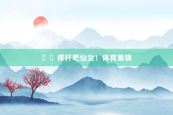 ⛳️挥杆吧仙女！体育集锦