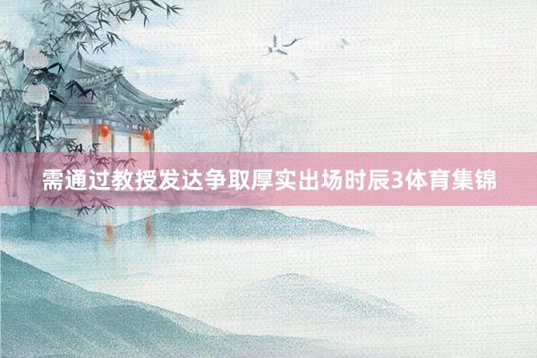 需通过教授发达争取厚实出场时辰3体育集锦