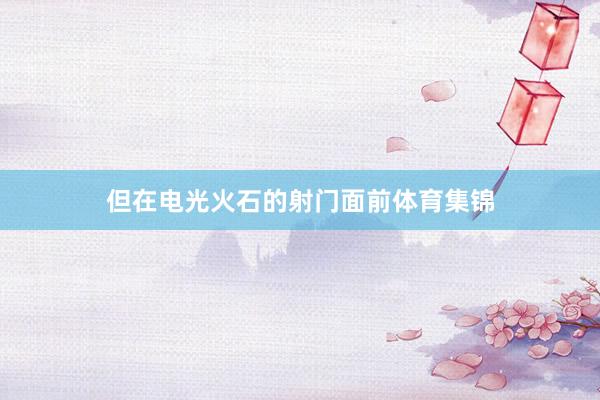 但在电光火石的射门面前体育集锦