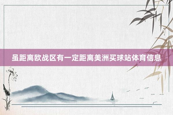 虽距离欧战区有一定距离美洲买球站体育信息
