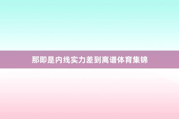 那即是内线实力差到离谱体育集锦