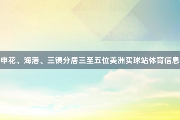 申花、海港、三镇分居三至五位美洲买球站体育信息